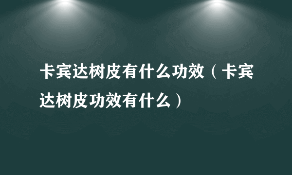 卡宾达树皮有什么功效（卡宾达树皮功效有什么）