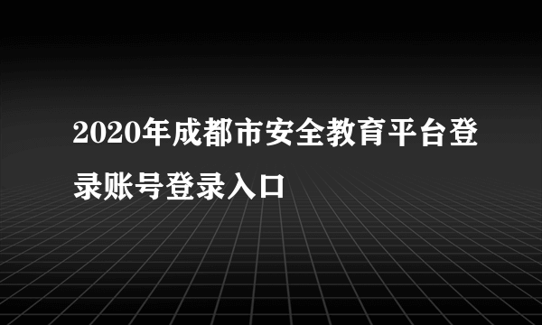 2020年成都市安全教育平台登录账号登录入口