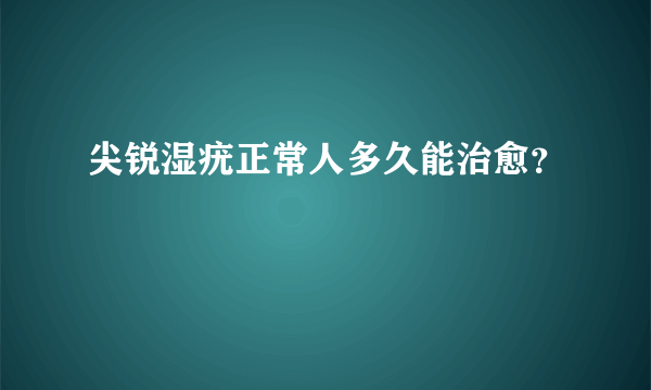 尖锐湿疣正常人多久能治愈？