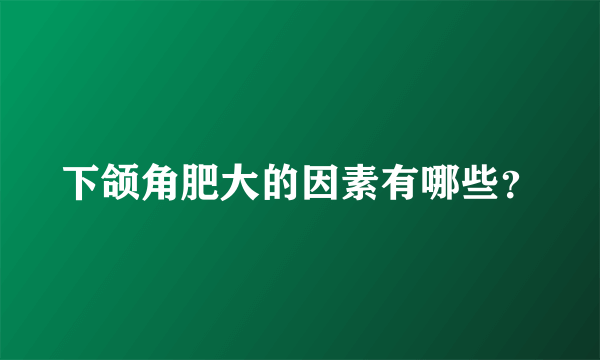 下颌角肥大的因素有哪些？