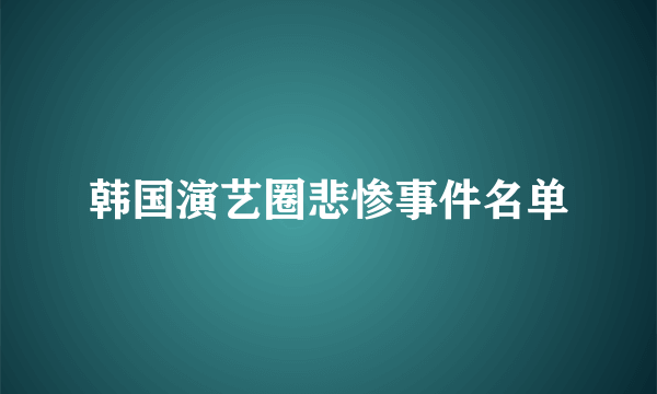 韩国演艺圈悲惨事件名单