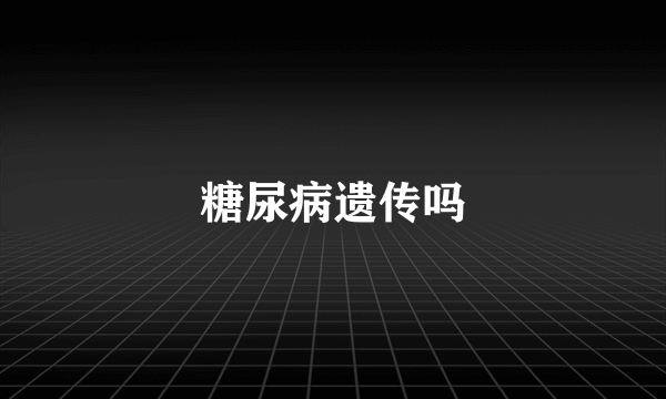 糖尿病遗传吗