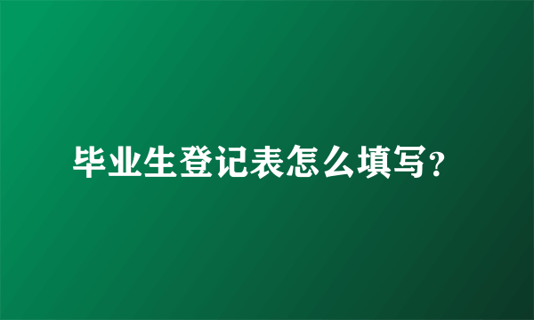 毕业生登记表怎么填写？