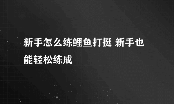 新手怎么练鲤鱼打挺 新手也能轻松练成