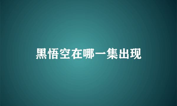 黑悟空在哪一集出现