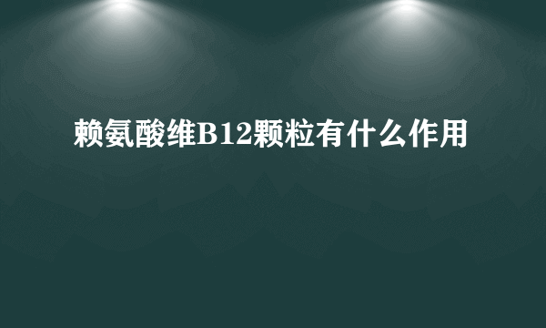 赖氨酸维B12颗粒有什么作用