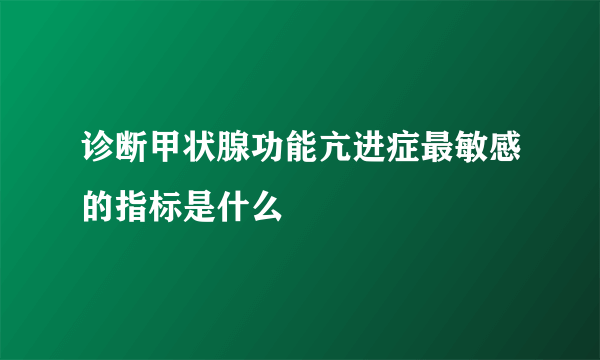 诊断甲状腺功能亢进症最敏感的指标是什么