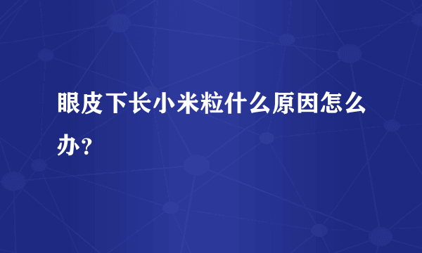 眼皮下长小米粒什么原因怎么办？