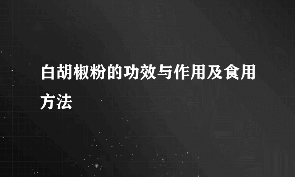 白胡椒粉的功效与作用及食用方法