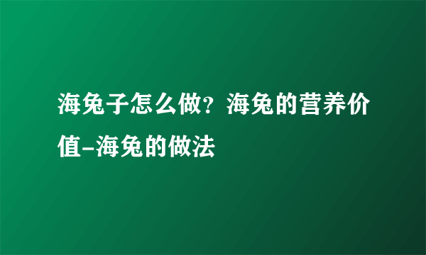 海兔子怎么做？海兔的营养价值-海兔的做法