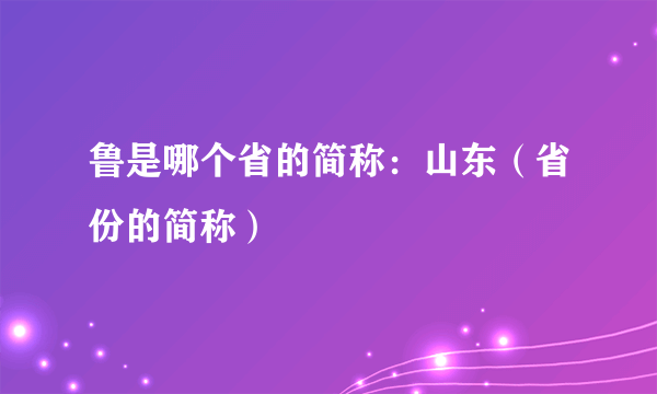 鲁是哪个省的简称：山东（省份的简称）