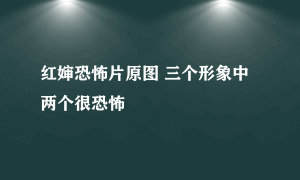 红婶恐怖片原图 三个形象中两个很恐怖