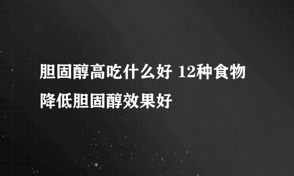 胆固醇高吃什么好 12种食物降低胆固醇效果好