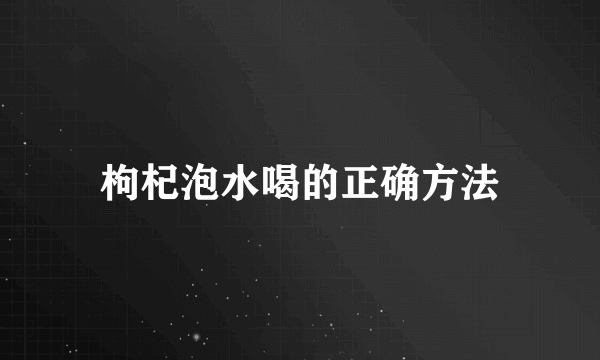 枸杞泡水喝的正确方法