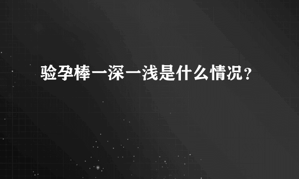 验孕棒一深一浅是什么情况？