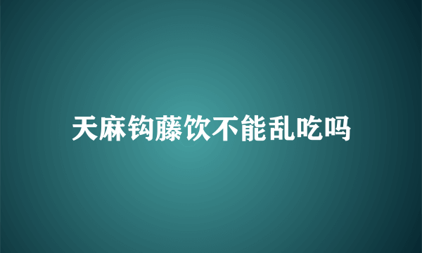 天麻钩藤饮不能乱吃吗