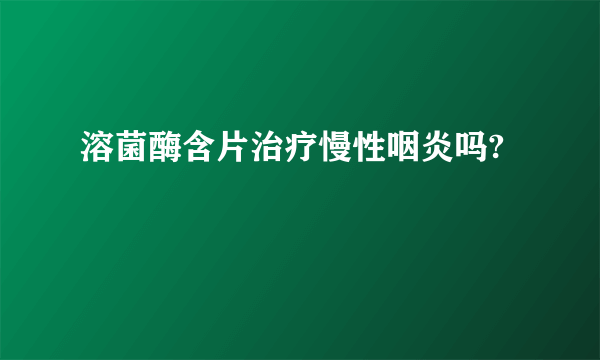 溶菌酶含片治疗慢性咽炎吗?