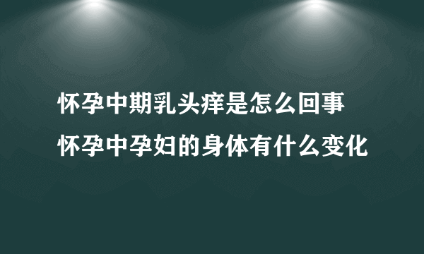 怀孕中期乳头痒是怎么回事 怀孕中孕妇的身体有什么变化