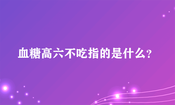 血糖高六不吃指的是什么？