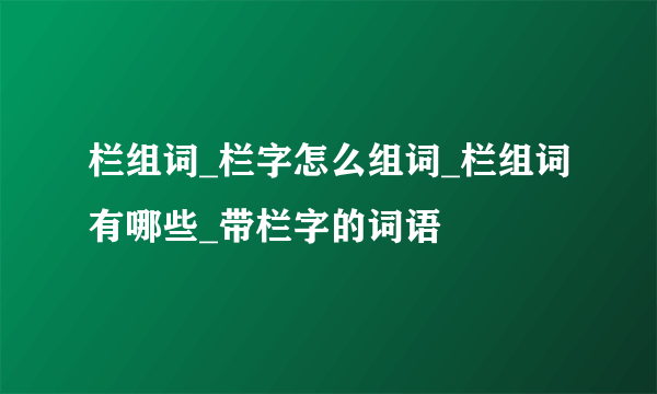 栏组词_栏字怎么组词_栏组词有哪些_带栏字的词语