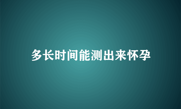 多长时间能测出来怀孕