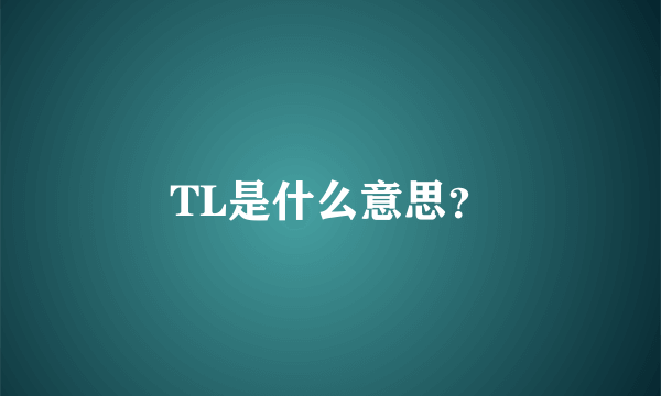 TL是什么意思？