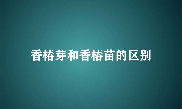 香椿芽和香椿苗的区别