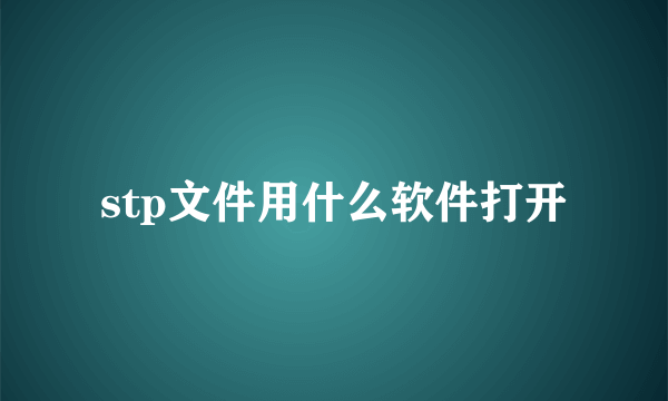 stp文件用什么软件打开