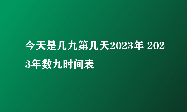 今天是几九第几天2023年 2023年数九时间表