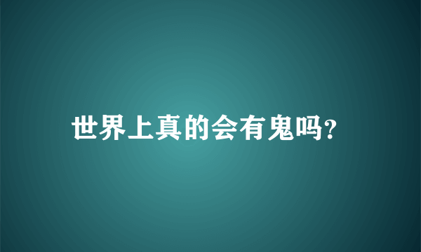 世界上真的会有鬼吗？