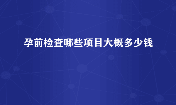 孕前检查哪些项目大概多少钱