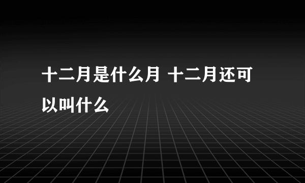 十二月是什么月 十二月还可以叫什么