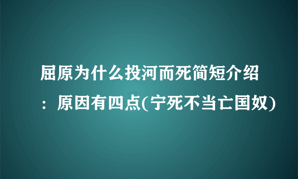 屈原为什么投河而死简短介绍：原因有四点(宁死不当亡国奴)