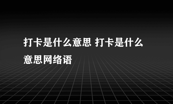 打卡是什么意思 打卡是什么意思网络语