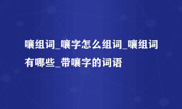 嚷组词_嚷字怎么组词_嚷组词有哪些_带嚷字的词语