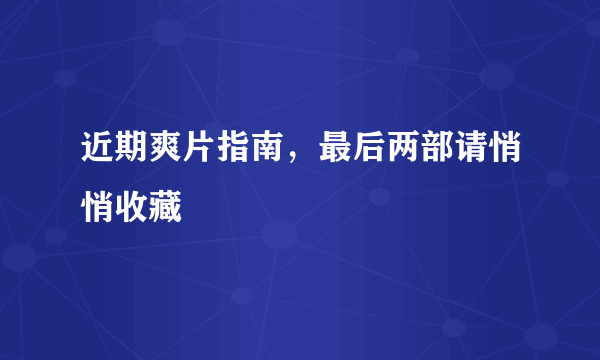 近期爽片指南，最后两部请悄悄收藏