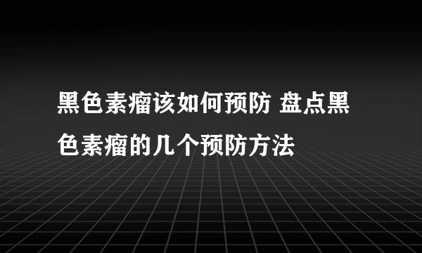 黑色素瘤该如何预防 盘点黑色素瘤的几个预防方法