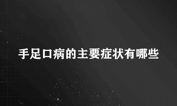 手足口病的主要症状有哪些