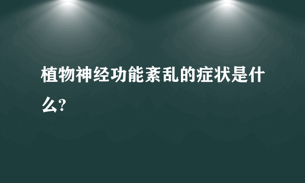 植物神经功能紊乱的症状是什么?