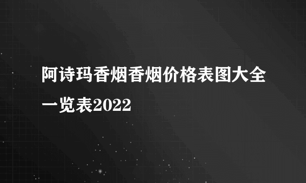 阿诗玛香烟香烟价格表图大全一览表2022