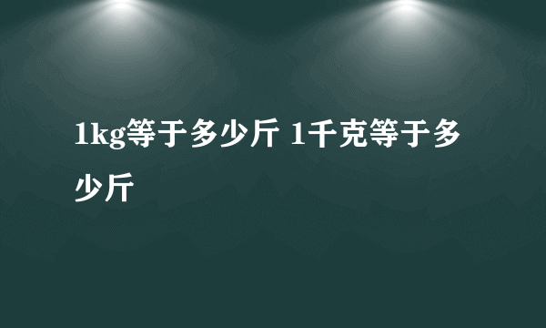 1kg等于多少斤 1千克等于多少斤