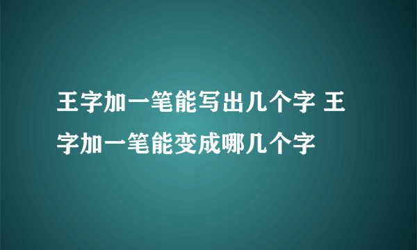 王字加一笔能写出几个字 王字加一笔能变成哪几个字