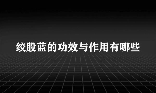 绞股蓝的功效与作用有哪些