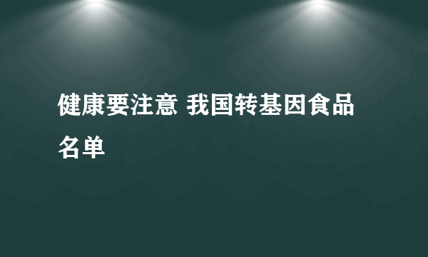 健康要注意 我国转基因食品名单