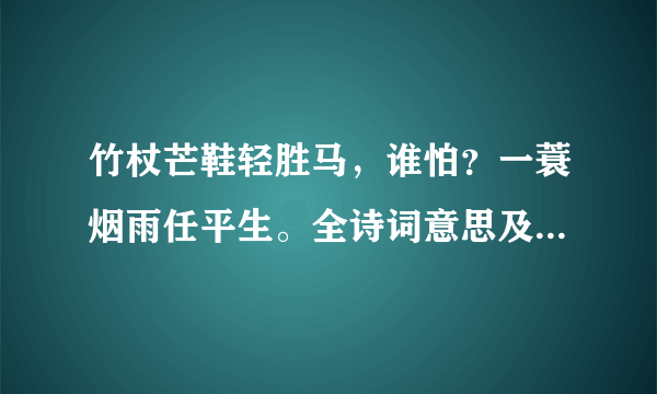 竹杖芒鞋轻胜马，谁怕？一蓑烟雨任平生。全诗词意思及赏析|古诗学习网