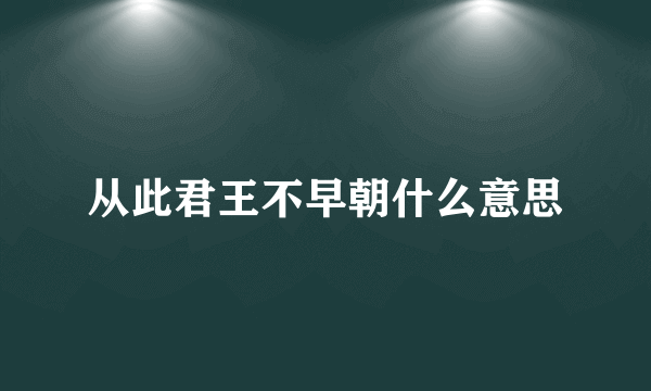 从此君王不早朝什么意思