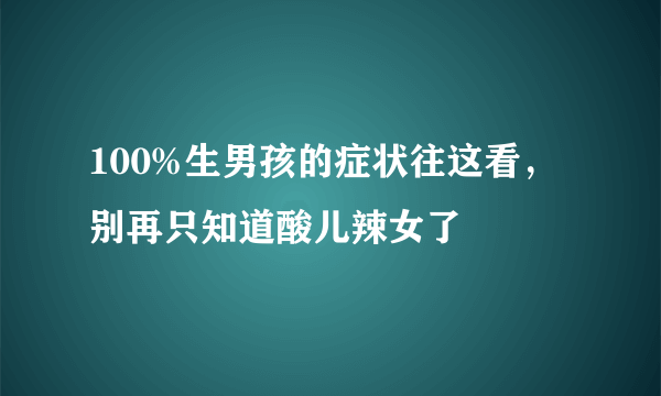 100%生男孩的症状往这看，别再只知道酸儿辣女了