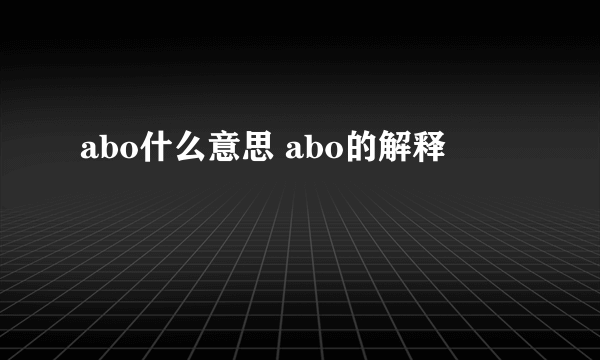 abo什么意思 abo的解释