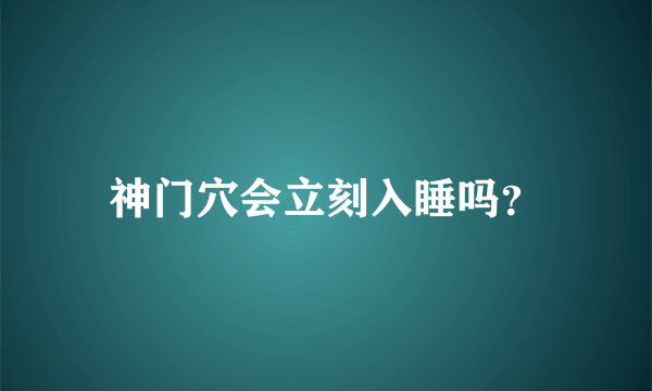 神门穴会立刻入睡吗？