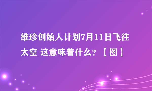 维珍创始人计划7月11日飞往太空 这意味着什么？【图】